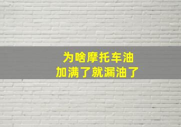 为啥摩托车油加满了就漏油了