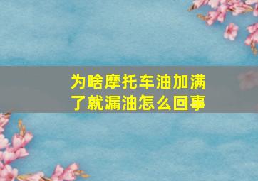 为啥摩托车油加满了就漏油怎么回事