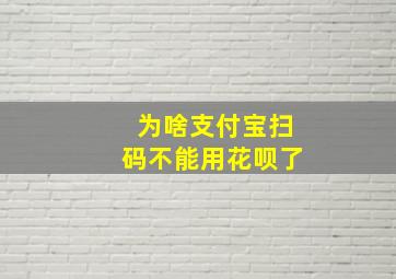 为啥支付宝扫码不能用花呗了