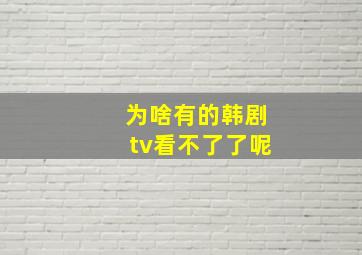 为啥有的韩剧tv看不了了呢