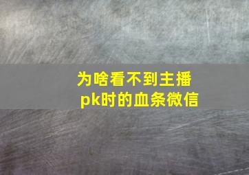 为啥看不到主播pk时的血条微信