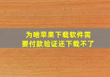 为啥苹果下载软件需要付款验证还下载不了