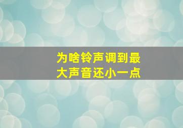 为啥铃声调到最大声音还小一点