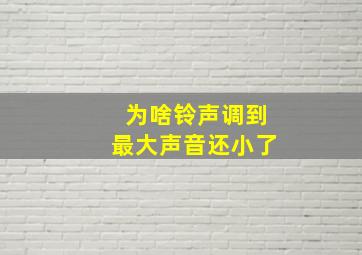 为啥铃声调到最大声音还小了