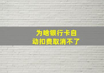 为啥银行卡自动扣费取消不了