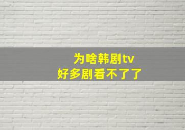 为啥韩剧tv好多剧看不了了