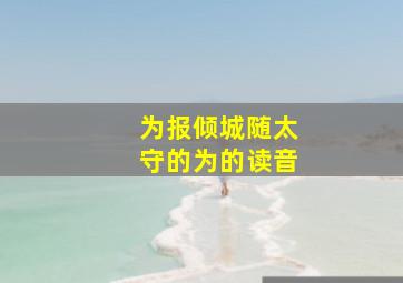 为报倾城随太守的为的读音