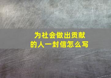 为社会做出贡献的人一封信怎么写