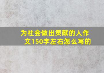 为社会做出贡献的人作文150字左右怎么写的