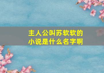 主人公叫苏软软的小说是什么名字啊