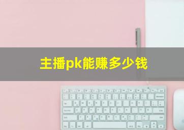 主播pk能赚多少钱