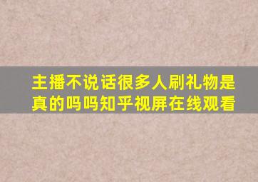 主播不说话很多人刷礼物是真的吗吗知乎视屏在线观看