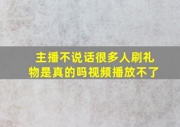 主播不说话很多人刷礼物是真的吗视频播放不了