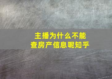 主播为什么不能查房产信息呢知乎