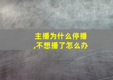 主播为什么停播,不想播了怎么办