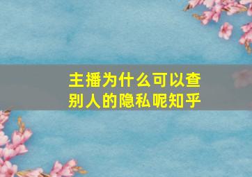 主播为什么可以查别人的隐私呢知乎