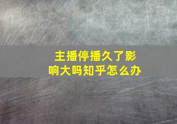 主播停播久了影响大吗知乎怎么办