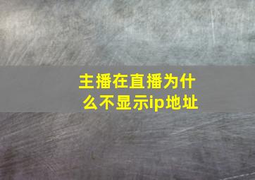 主播在直播为什么不显示ip地址