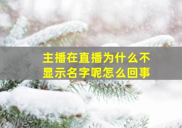 主播在直播为什么不显示名字呢怎么回事