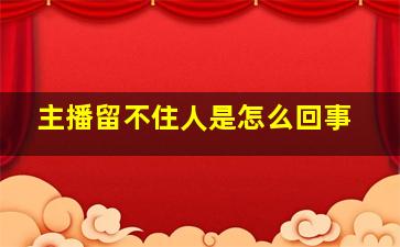 主播留不住人是怎么回事