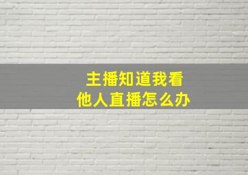 主播知道我看他人直播怎么办