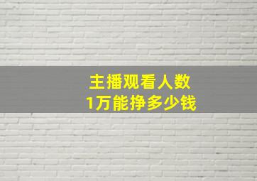 主播观看人数1万能挣多少钱