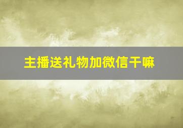 主播送礼物加微信干嘛