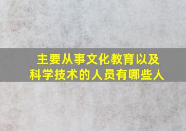 主要从事文化教育以及科学技术的人员有哪些人