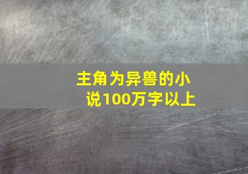 主角为异兽的小说100万字以上