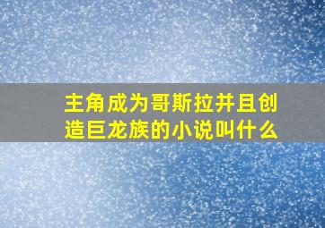 主角成为哥斯拉并且创造巨龙族的小说叫什么