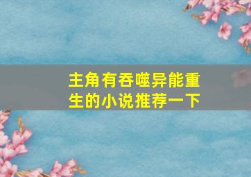 主角有吞噬异能重生的小说推荐一下