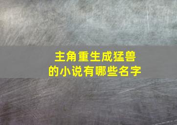 主角重生成猛兽的小说有哪些名字