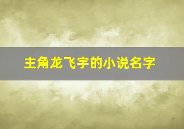 主角龙飞宇的小说名字