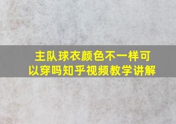 主队球衣颜色不一样可以穿吗知乎视频教学讲解