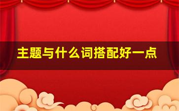 主题与什么词搭配好一点