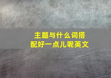 主题与什么词搭配好一点儿呢英文