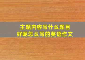 主题内容写什么题目好呢怎么写的英语作文