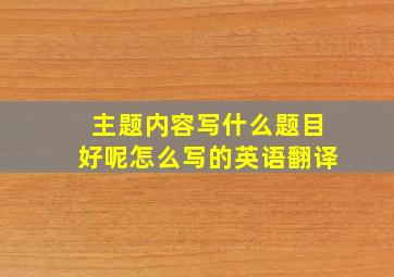 主题内容写什么题目好呢怎么写的英语翻译