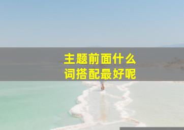 主题前面什么词搭配最好呢