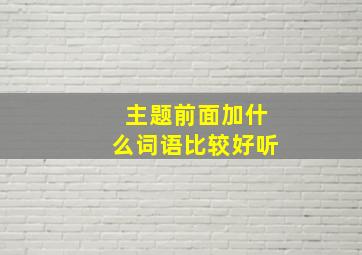 主题前面加什么词语比较好听