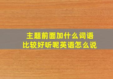 主题前面加什么词语比较好听呢英语怎么说