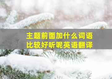 主题前面加什么词语比较好听呢英语翻译