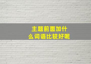 主题前面加什么词语比较好呢