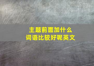 主题前面加什么词语比较好呢英文