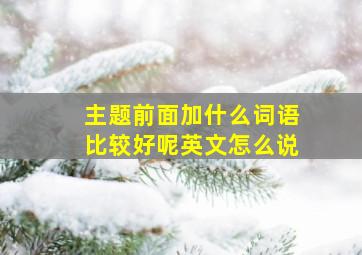 主题前面加什么词语比较好呢英文怎么说