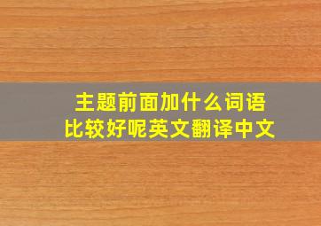 主题前面加什么词语比较好呢英文翻译中文