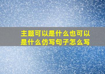 主题可以是什么也可以是什么仿写句子怎么写