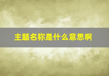 主题名称是什么意思啊