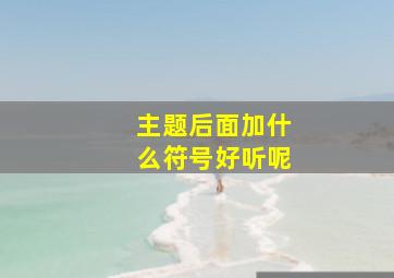 主题后面加什么符号好听呢