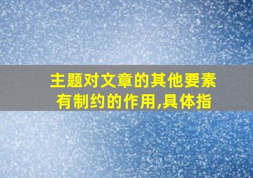 主题对文章的其他要素有制约的作用,具体指